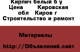 Кирпич белый б/у › Цена ­ 5 - Кировская обл., Киров г. Строительство и ремонт » Материалы   